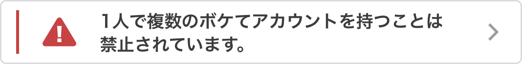 1人で複数のボケてアカウントを持つことは禁止されています